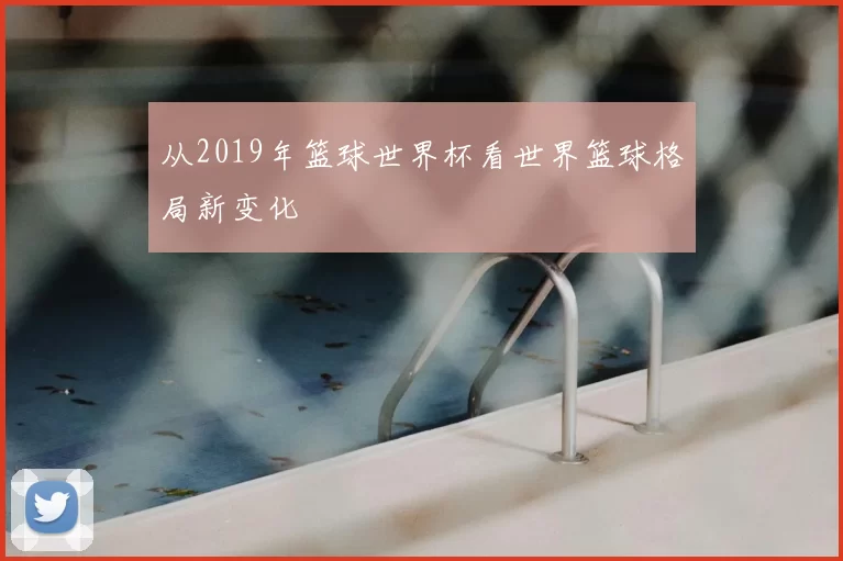 从2019年篮球世界杯看世界篮球格局新变化