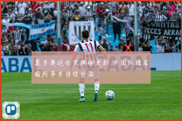 夏季奥运会奖牌榜更新 中国队稳居前列争夺持续升温