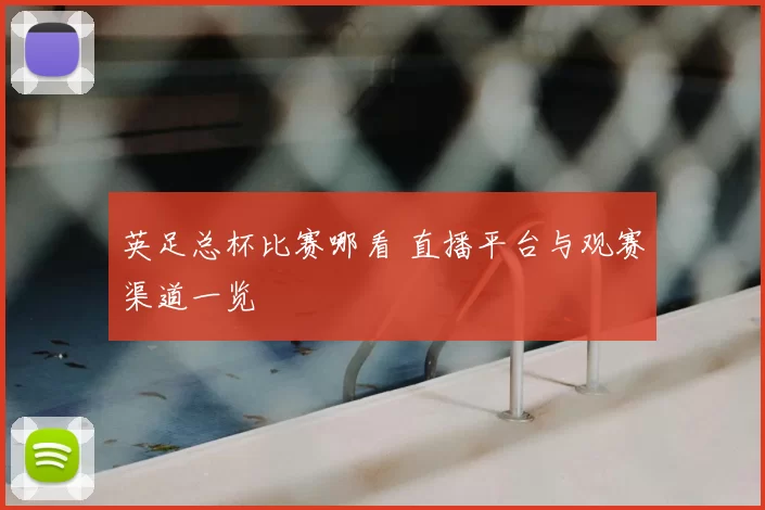 英足总杯比赛哪看 直播平台与观赛渠道一览