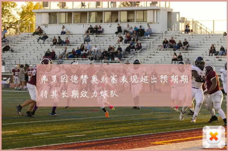 弗罗因德赞奥利塞表现超出预期期待其长期效力球队