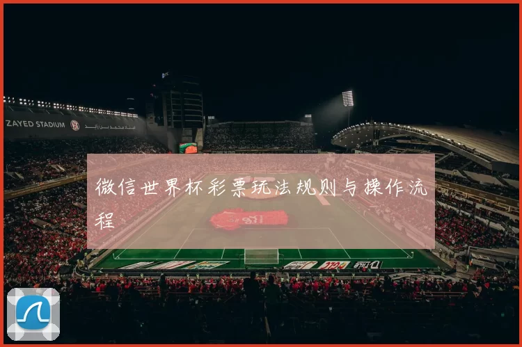 微信世界杯彩票玩法规则与操作流程