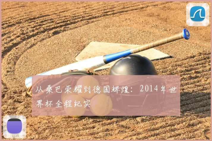 从桑巴荣耀到德国辉煌：2014年世界杯全程纪实
