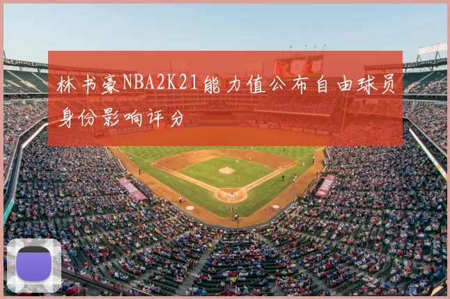 林书豪NBA2K21能力值公布自由球员身份影响评分
