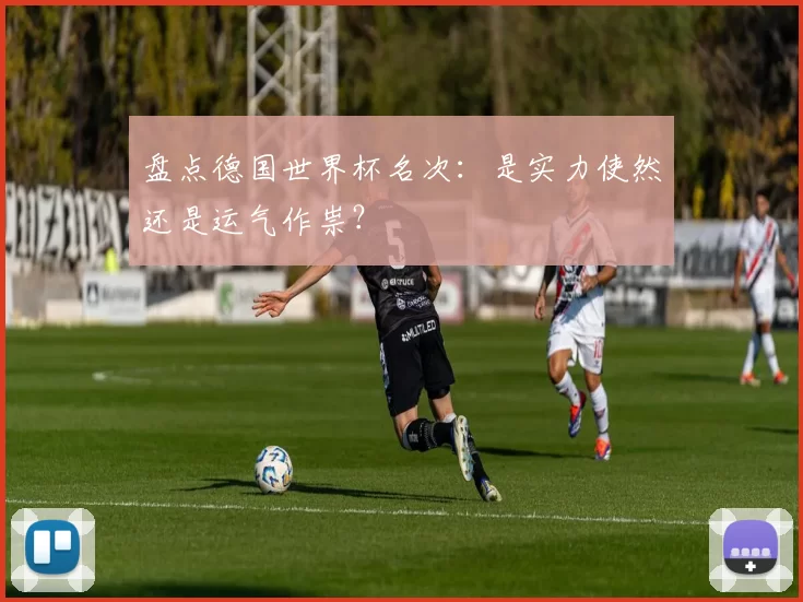 盘点德国世界杯名次:是实力使然还是运气作祟?