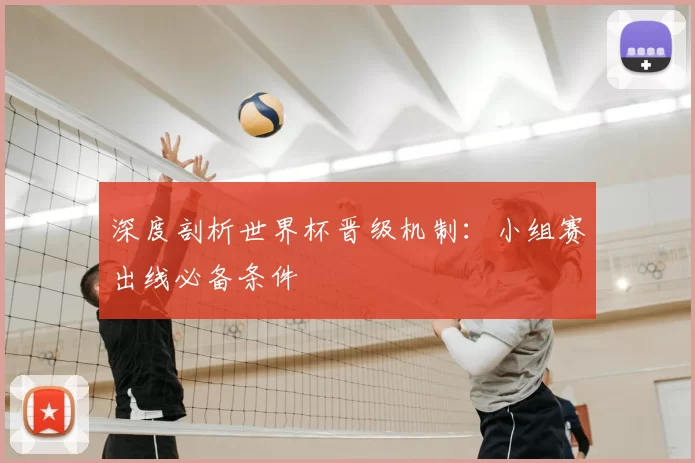 深度剖析世界杯晋级机制：小组赛出线必备条件