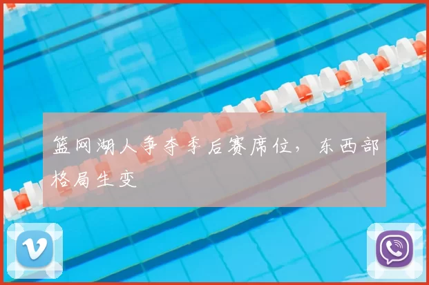 篮网湖人争夺季后赛席位，东西部格局生变
