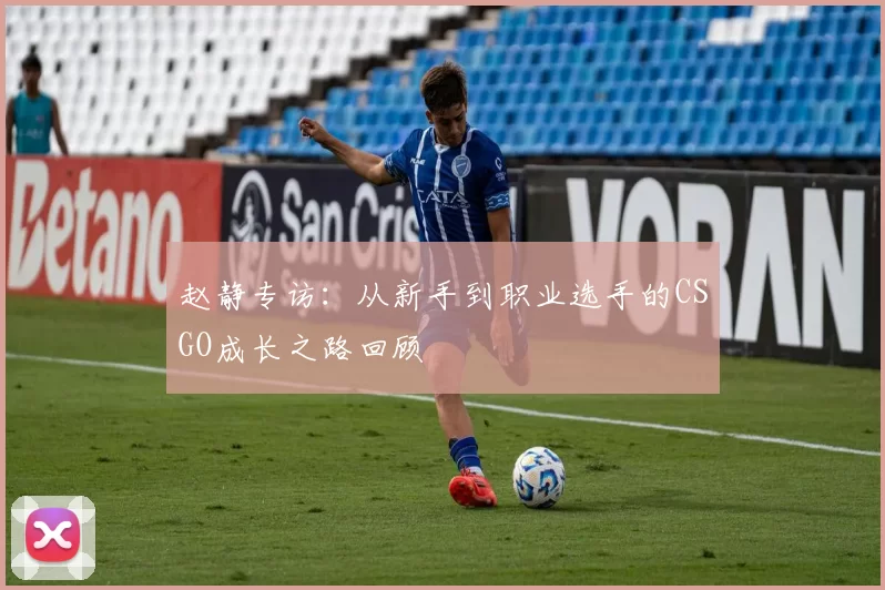 赵静专访:从新手到职业选手的CSGO成长之路回顾