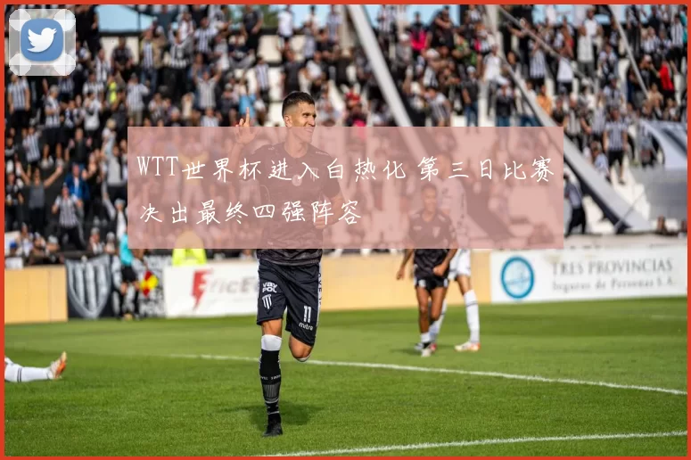 WTT世界杯进入白热化 第三日比赛决出最终四强阵容