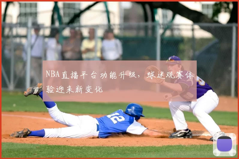 NBA直播平台功能升级，球迷观赛体验迎来新变化