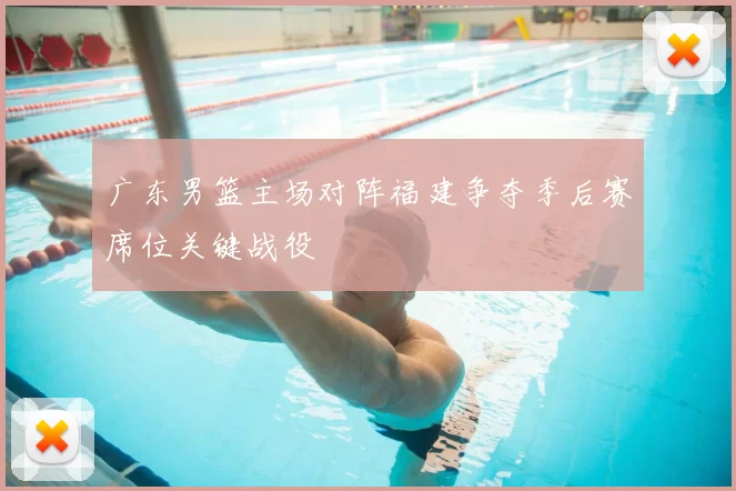 广东男篮主场对阵福建争夺季后赛席位关键战役