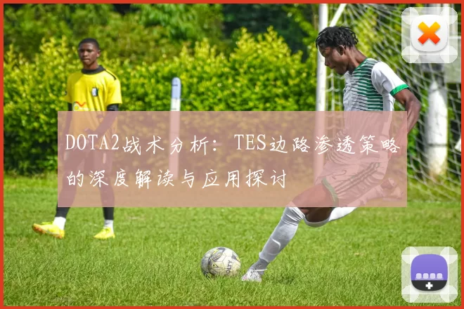 DOTA2战术分析：TES边路渗透策略的深度解读与应用探讨