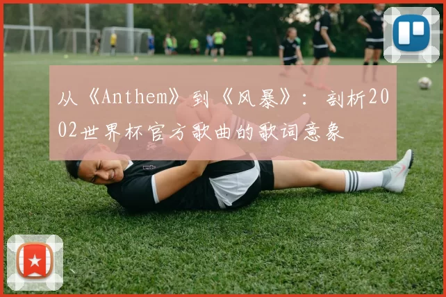 从《Anthem》到《风暴》：剖析2002世界杯官方歌曲的歌词意象