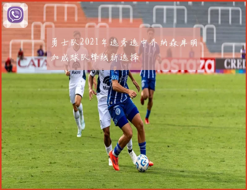 勇士队2021年选秀选中乔纳森库明加成球队锋线新选择