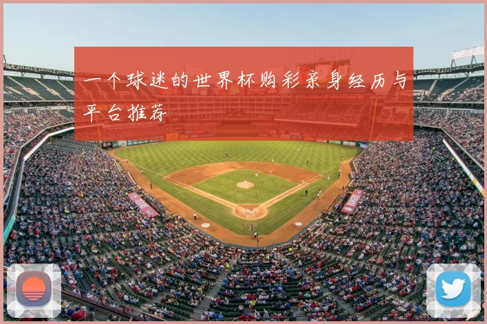 一个球迷的世界杯购彩亲身经历与平台推荐