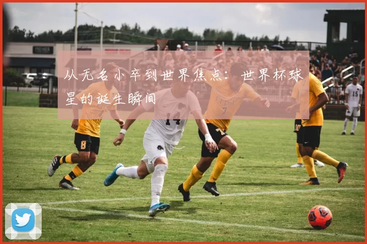 从无名小卒到世界焦点：世界杯球星的诞生瞬间