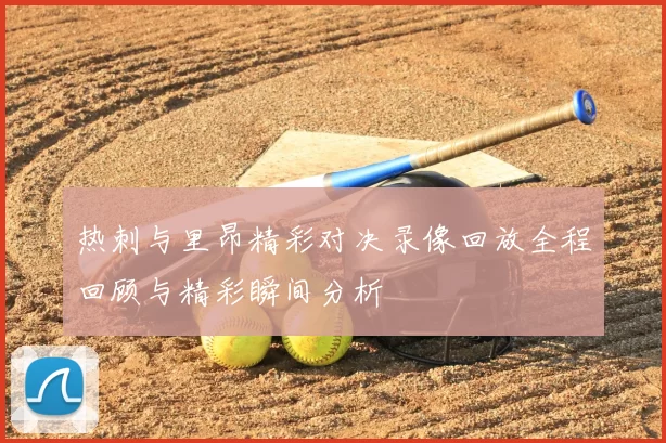 热刺与里昂精彩对决录像回放全程回顾与精彩瞬间分析
