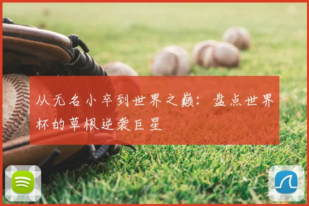从无名小卒到世界之巅：盘点世界杯的草根逆袭巨星