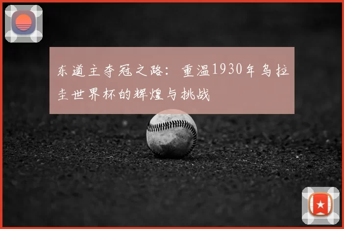 东道主夺冠之路：重温1930年乌拉圭世界杯的辉煌与挑战