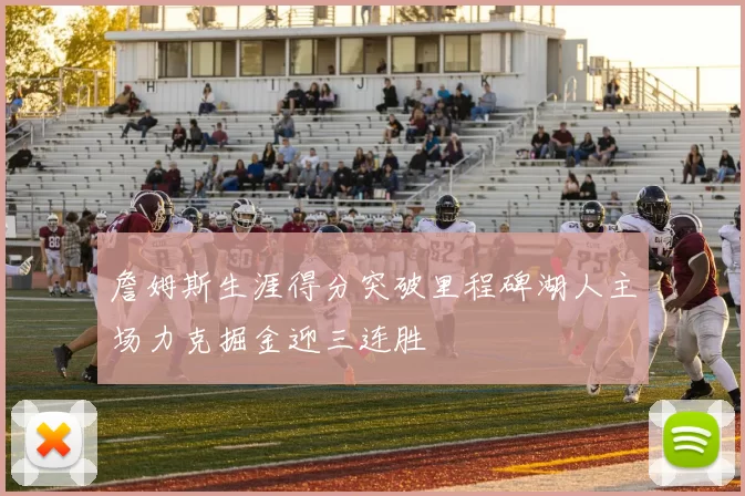 詹姆斯生涯得分突破里程碑湖人主场力克掘金迎三连胜