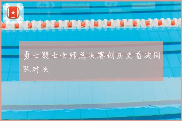 勇士骑士会师总决赛创历史首次同队对决