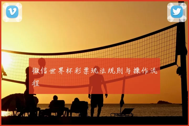 微信世界杯彩票玩法规则与操作流程