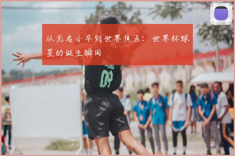 从无名小卒到世界焦点：世界杯球星的诞生瞬间
